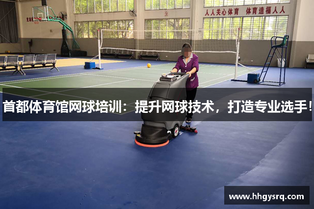 首都體育館網(wǎng)球培訓(xùn)：提升網(wǎng)球技術(shù)，打造專業(yè)選手！