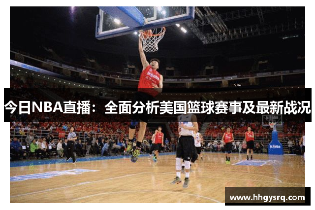 今日NBA直播：全面分析美國籃球賽事及最新戰(zhàn)況