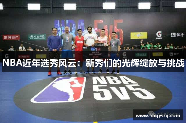 NBA近年選秀風(fēng)云：新秀們的光輝綻放與挑戰(zhàn)