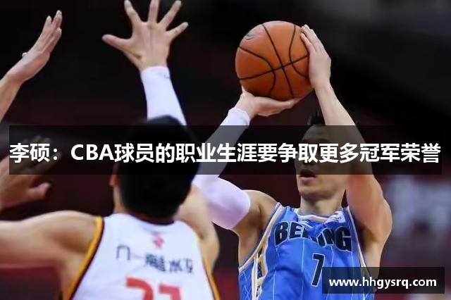 李碩：CBA球員的職業(yè)生涯要爭取更多冠軍榮譽